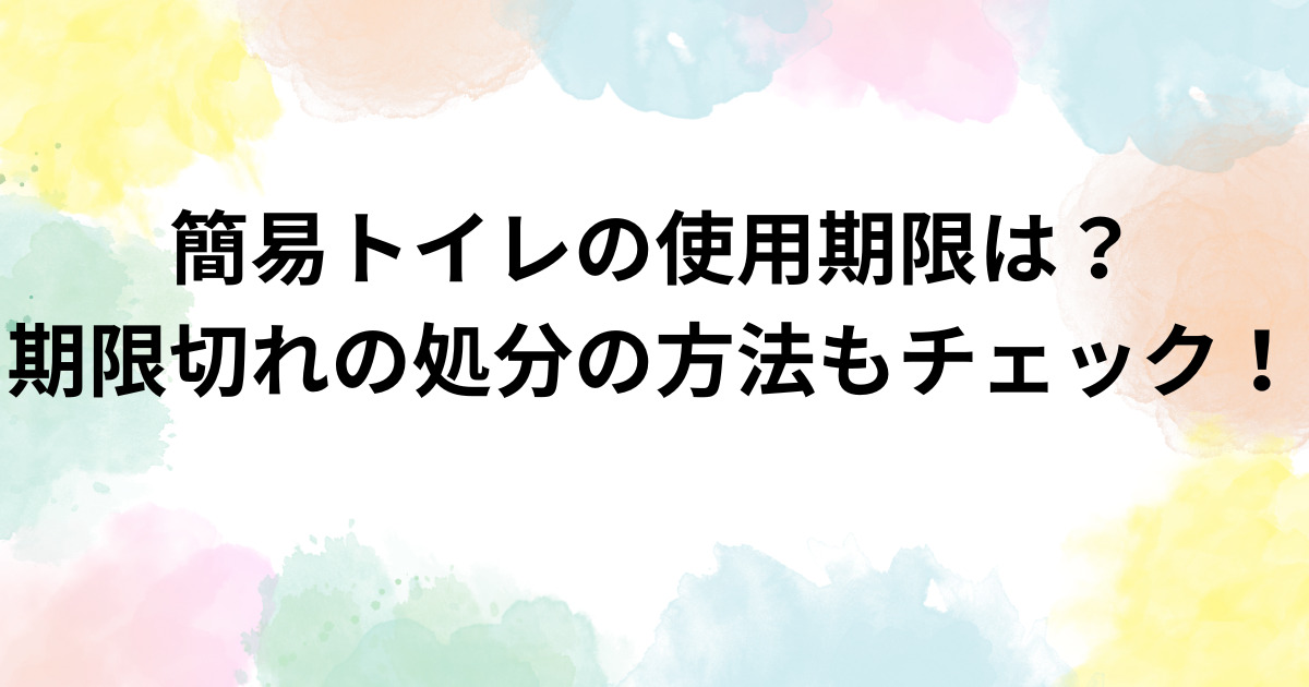 簡易トイレの使用期限は？期限切れの処分の方法もチェック！